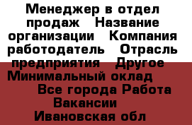 Менеджер в отдел продаж › Название организации ­ Компания-работодатель › Отрасль предприятия ­ Другое › Минимальный оклад ­ 23 500 - Все города Работа » Вакансии   . Ивановская обл.